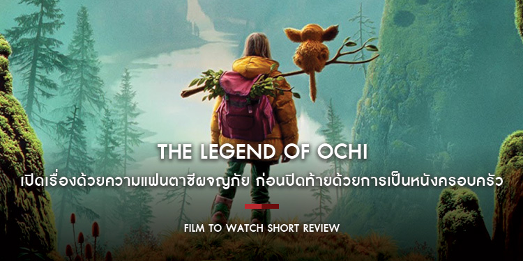 The Legend of OCHI : เปิดเรื่องด้วยความแฟนตาซีผจญภัย ก่อนปิดท้ายด้วยการเป็นหนังครอบครัว | Film to Watch Short Review